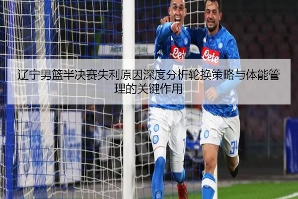 辽宁男篮半决赛失利原因深度分析轮换策略与体能管理的关键作用